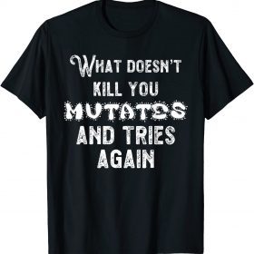 2021 What Doesn’t Kill You Mutates and Tries Again Tee Shirt