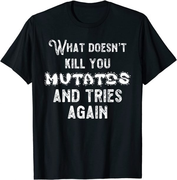 2021 What Doesn’t Kill You Mutates and Tries Again Tee Shirt