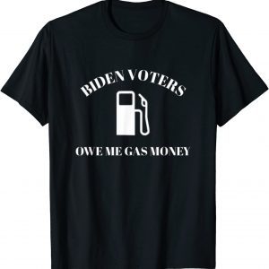 Biden Voters Owe Me Gas Money Funny Political Humor Tee Shirt