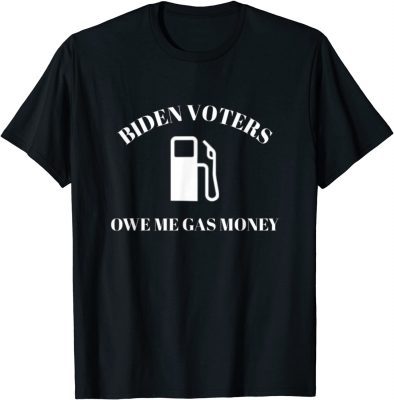 Biden Voters Owe Me Gas Money Funny Political Humor Tee Shirt