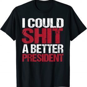 I Could Shit A Better President T-Shirt