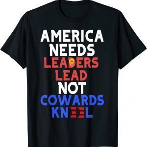 America needs leaders lead not cowards kneel shirt T-Shirt