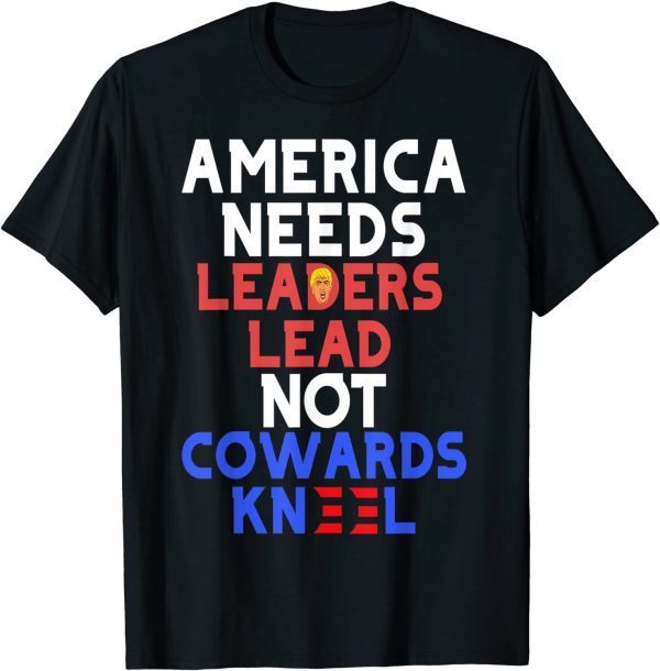 America needs leaders lead not cowards kneel shirt T-Shirt