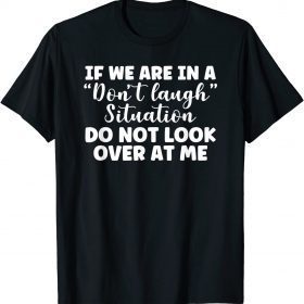 if we are in a don't laugh situation do not look over at me T-Shirt