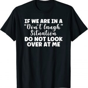 if we are in a don't laugh situation do not look over at me T-Shirt