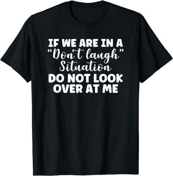 if we are in a don't laugh situation do not look over at me T-Shirt
