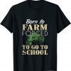 Born to farm forced to go to school T-shirt