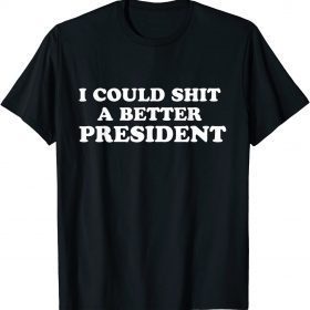 I Could Shit A Better President T-Shirt
