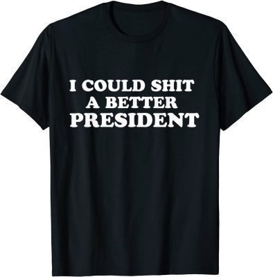 I Could Shit A Better President T-Shirt