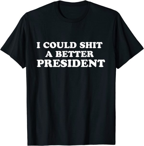 I Could Shit A Better President T-Shirt