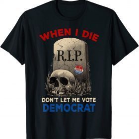 Official When I Die Don't Let Me Vote Democrat, R.I.P I Voted Today T-Shirt