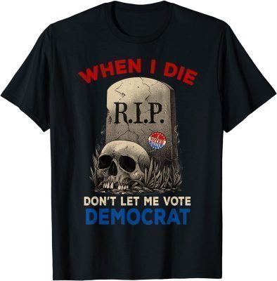 Official When I Die Don't Let Me Vote Democrat, R.I.P I Voted Today T-Shirt
