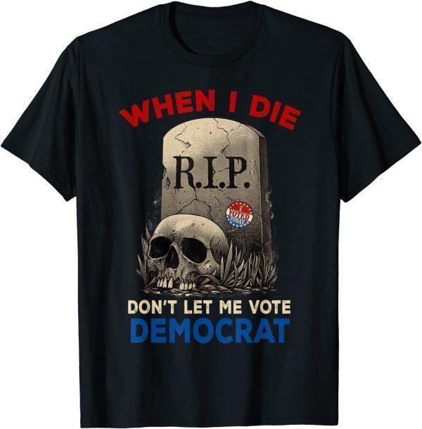 Official When I Die Don't Let Me Vote Democrat, R.I.P I Voted Today T-Shirt