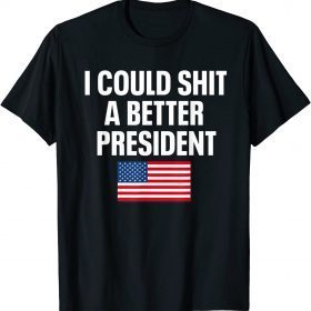 I Could Shit A Better President Funny Sarcastic T-Shirt