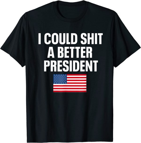 I Could Shit A Better President Funny Sarcastic T-Shirt