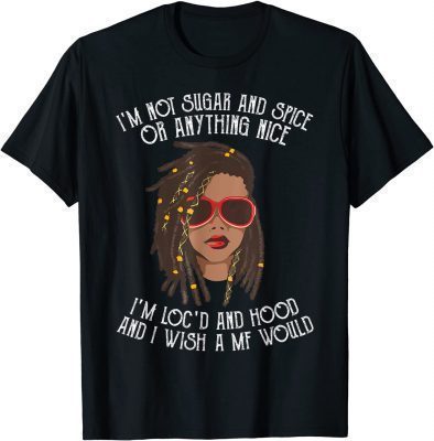 I'm Not Sugar And Spice Or Anything Nice I'm Loc'd And Hood T-Shirt