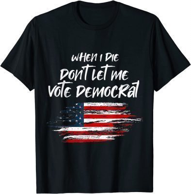 When I die don't let me vote democrat President Election Unisex T-Shirt