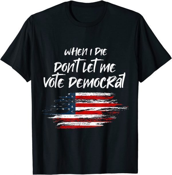 When I die don't let me vote democrat President Election Unisex T-Shirt