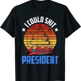 Funny I Could Shit A Better President Funny Sarcastic T-Shirt