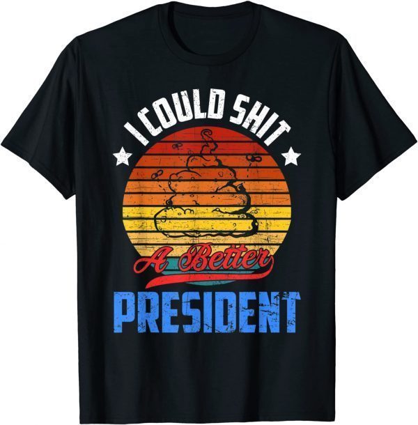 Funny I Could Shit A Better President Funny Sarcastic T-Shirt