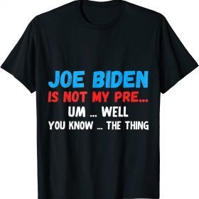 2021 Joe Biden Is Not My Pre... Um Well You Know... The Thing T-Shirt
