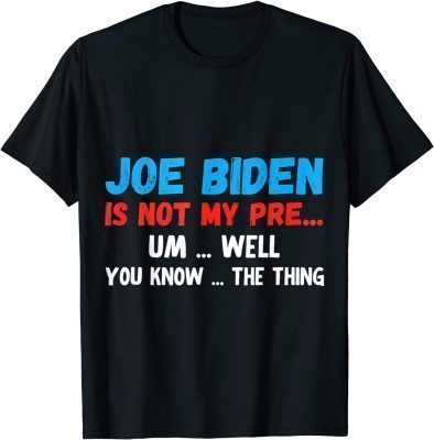 2021 Joe Biden Is Not My Pre... Um Well You Know... The Thing T-Shirt