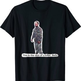 This Is The Skin Of A Killer Bella Funny Meme Tee Shirt