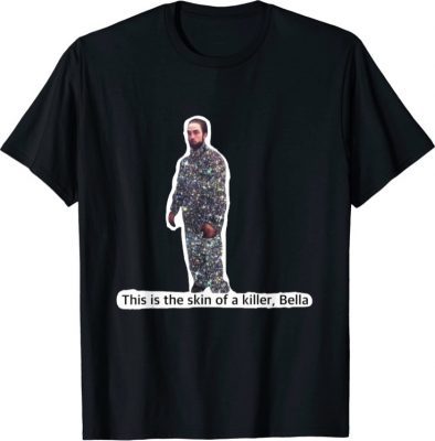 This Is The Skin Of A Killer Bella Funny Meme Tee Shirt