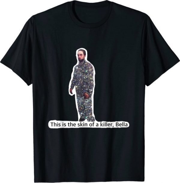 This Is The Skin Of A Killer Bella Funny Meme Tee Shirt