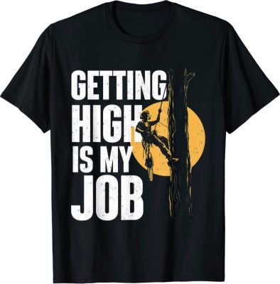 Getting High Is My Job - Arborist Tree Surgeon Lumberjack T-Shirt