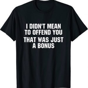T-Shirt I Didn't Mean To Offend You That Was Just A Bonus Official