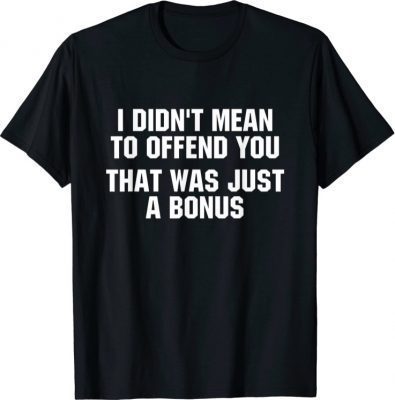 T-Shirt I Didn't Mean To Offend You That Was Just A Bonus Official
