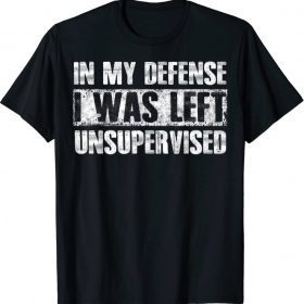 Unisex In My Defense I Was Left Unsupervised Funny Sayings T-Shirt