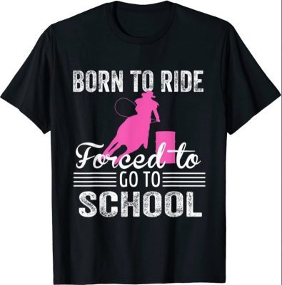 Born Ride Horse Forced To Go To School Funny Barrel Racing T-Shirt