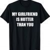 My girlfriend is hotter than you T-Shirt