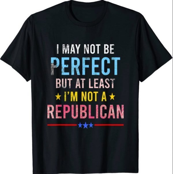 I may not be perfect but at least I am not a republican T-Shirt