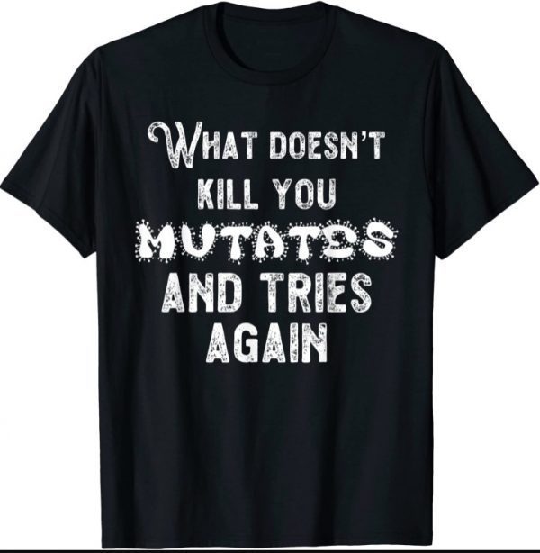 What Doesn’t Kill You Mutates and Tries Again 2021 T-Shirt