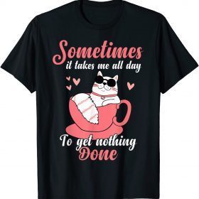 Funny Cat Sometimes It Takes Me All Day to Get Nothing Done T-Shirt