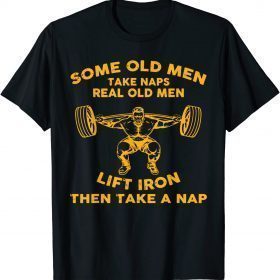 Some Old Men Take Naps Real Old Men Funny Weight Lifting T-Shirt