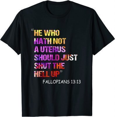 He Who Hath Not A Uterus Should Just Shut Fallopians 13:13 T-Shirt