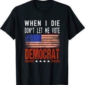 T-Shirt When I Die Don't Let Me Vote Democrat - Anti Democrats