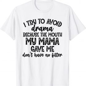 2021 I Try To Avoid Drama Because The Mouth My Mama Gave Me Don't T-Shirt