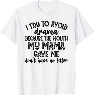 2021 I Try To Avoid Drama Because The Mouth My Mama Gave Me Don't T-Shirt