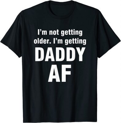 I'm not getting older I'm getting daddy AF T-Shirt