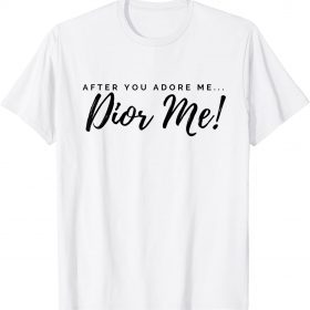 After you LOVE me...DIOR ME! T-Shirt