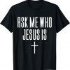 Ask Me Who Jesus Is - Religious Clothing T-Shirt