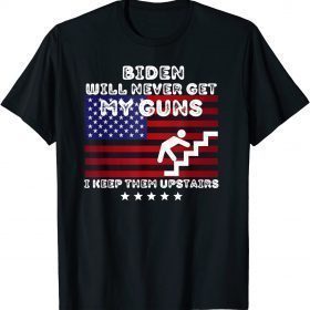 2021 Biden Will Never Get My Guns, I Keep Them Upstairs T-Shirt