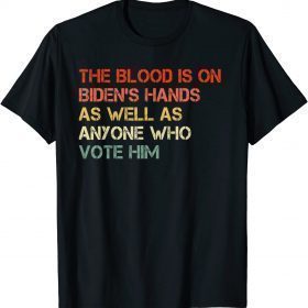 Classic The Blood Is On Biden's Hands As Well As Anyone Who Vote Him T-Shirt