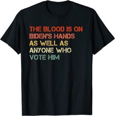 Classic The Blood Is On Biden's Hands As Well As Anyone Who Vote Him T-Shirt