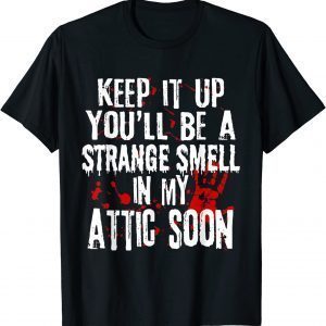 Keep It Up You'll Be A Strange Smell In My Attic Soon T-Shirt